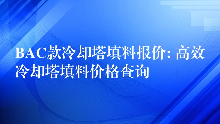 BAC款冷却塔填料报价: 高效冷却塔填料价格查询