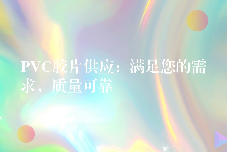 PVC胶片供应：满足您的需求，质量可靠