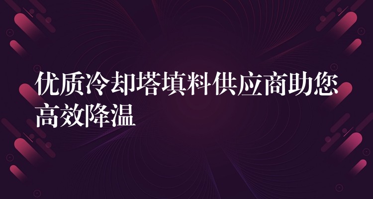 优质冷却塔填料供应商助您高效降温