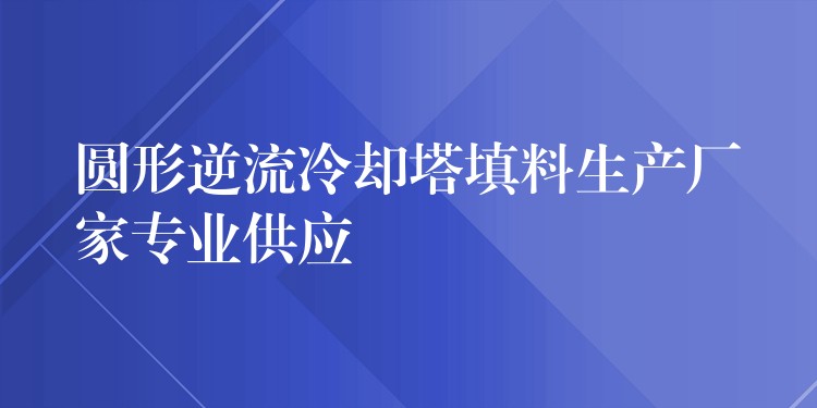 圆形逆流冷却塔填料生产厂家专业供应