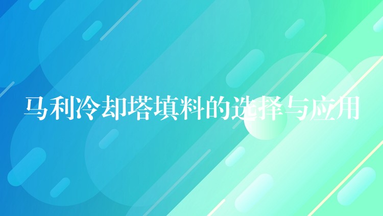 马利冷却塔填料的选择与应用