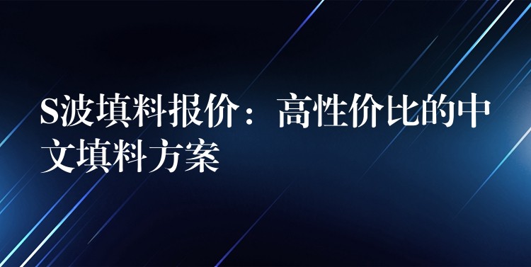 S波填料报价：高性价比的中文填料方案