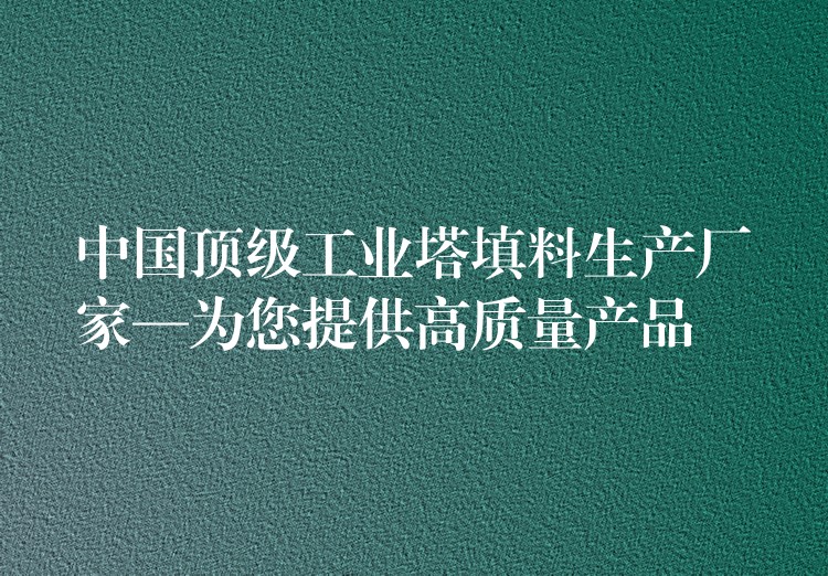中国顶级工业塔填料生产厂家—为您提供高质量产品