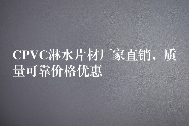 CPVC淋水片材厂家直销，质量可靠价格优惠