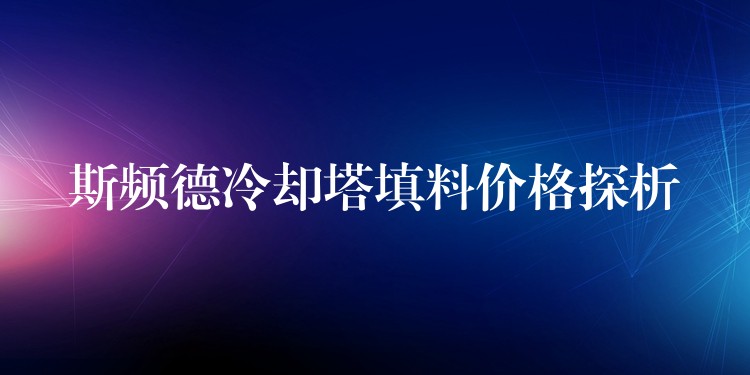 斯频德冷却塔填料价格探析