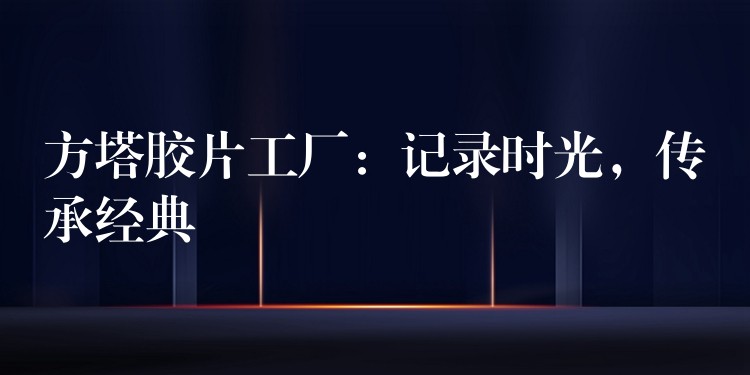 方塔胶片工厂：记录时光，传承经典