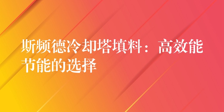 斯频德冷却塔填料：高效能节能的选择