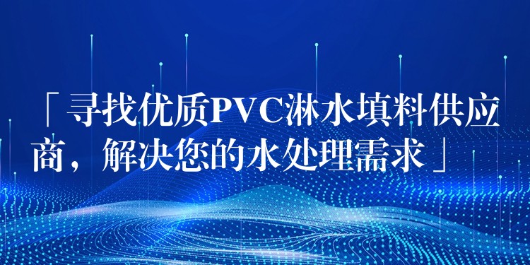 「寻找优质PVC淋水填料供应商，解决您的水处理需求」