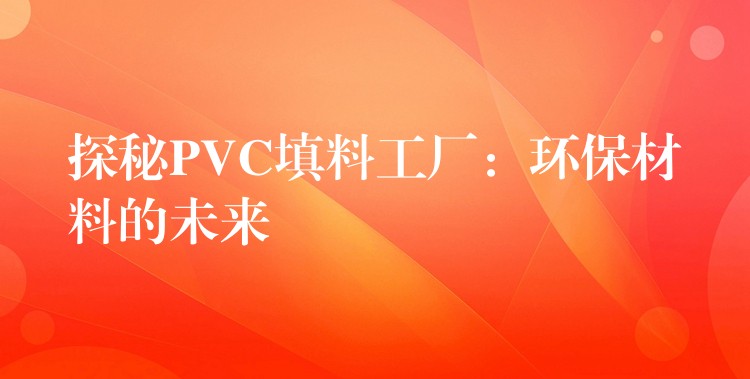 探秘PVC填料工厂：环保材料的未来