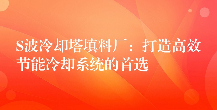 S波冷却塔填料厂：打造高效节能冷却系统的首选