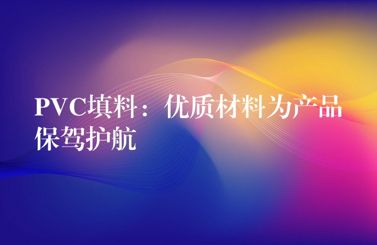 PVC填料：优质材料为产品保驾护航