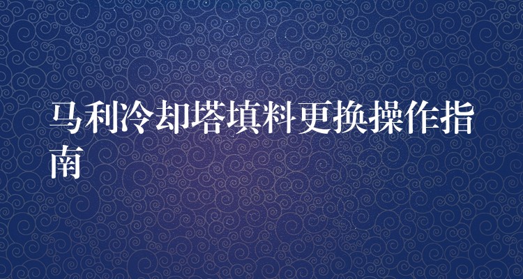 马利冷却塔填料更换操作指南