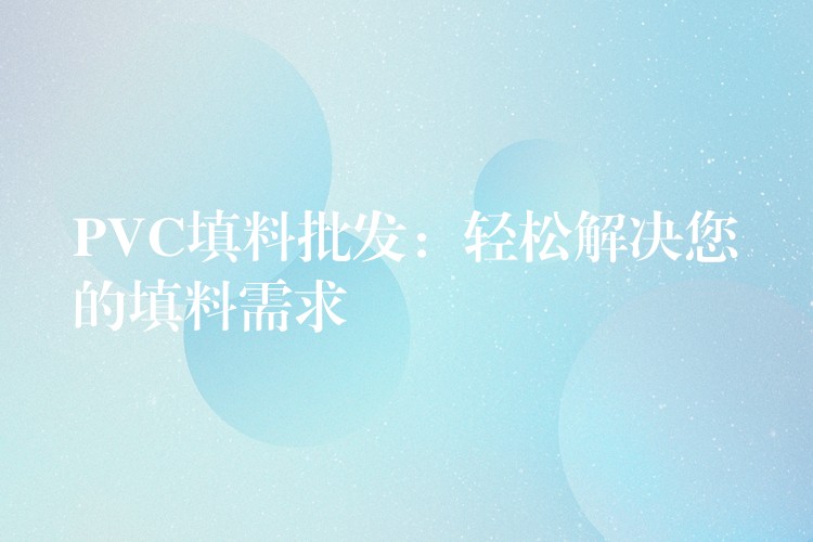 PVC填料批发：轻松解决您的填料需求