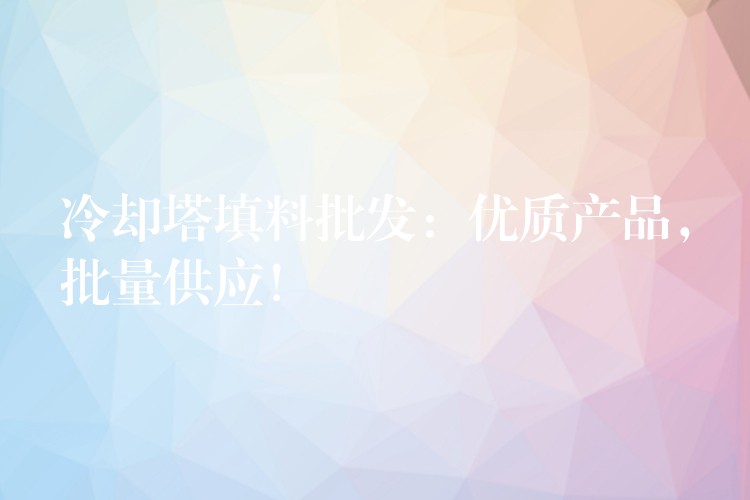 冷却塔填料批发：优质产品，批量供应！