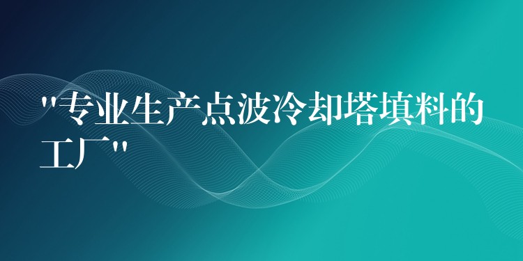 “专业生产点波冷却塔填料的工厂”