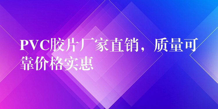 PVC胶片厂家直销，质量可靠价格实惠