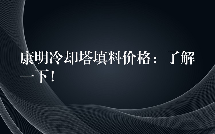 康明冷却塔填料价格：了解一下！