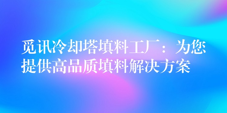 觅讯冷却塔填料工厂：为您提供高品质填料解决方案