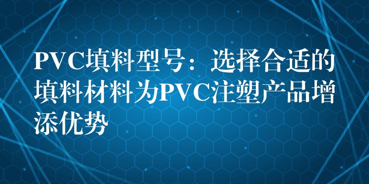PVC填料型号：选择合适的填料材料为PVC注塑产品增添优势