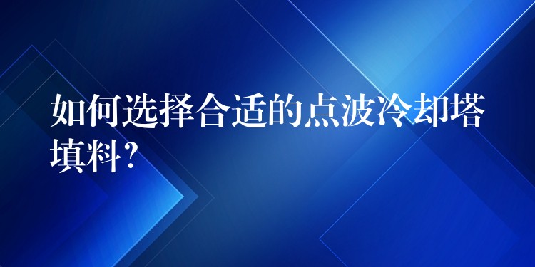 如何选择合适的点波冷却塔填料？