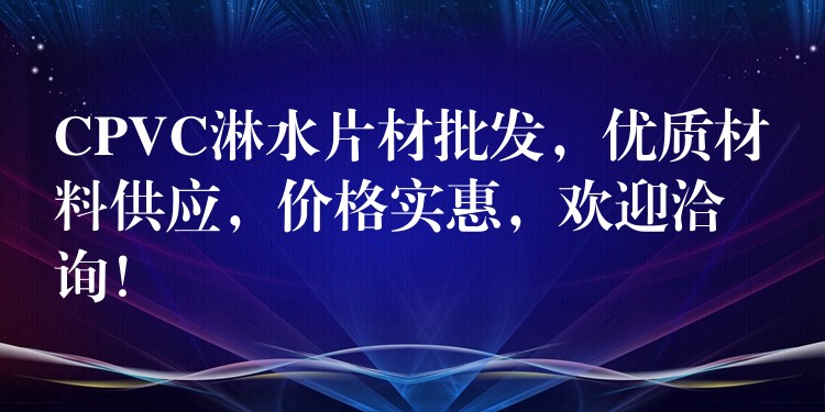 CPVC淋水片材批发，优质材料供应，价格实惠，欢迎洽询！