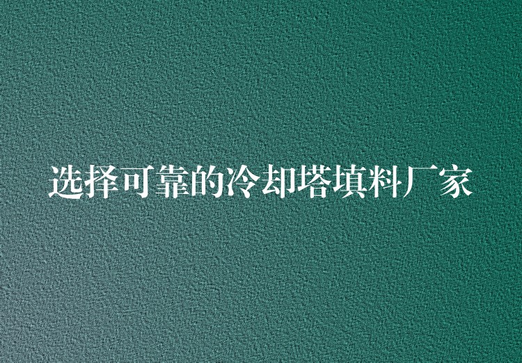 选择可靠的冷却塔填料厂家