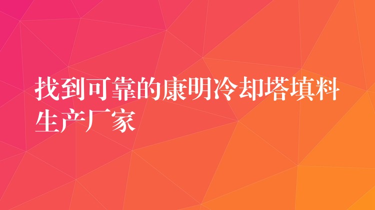 找到可靠的康明冷却塔填料生产厂家