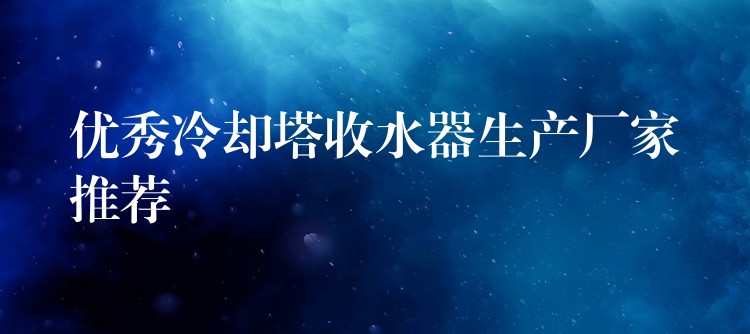 优秀冷却塔收水器生产厂家推荐