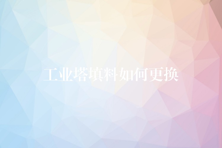 工业塔填料如何更换