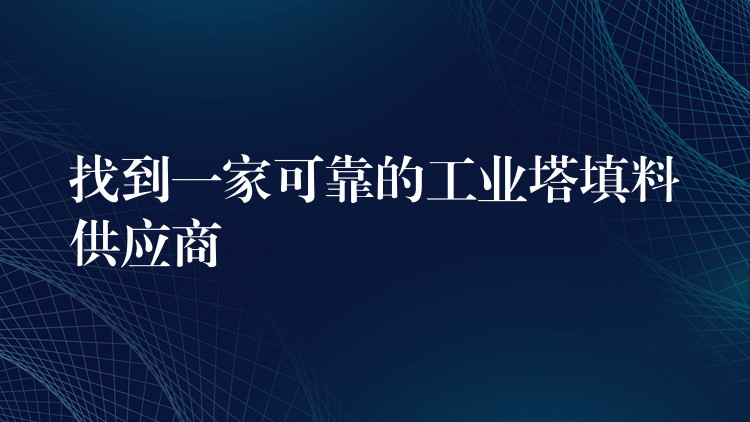 找到一家可靠的工业塔填料供应商