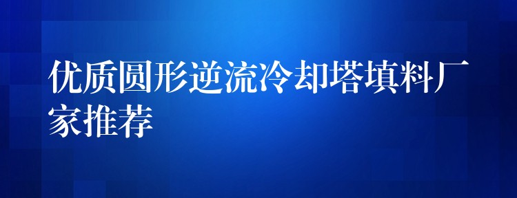 优质圆形逆流冷却塔填料厂家推荐
