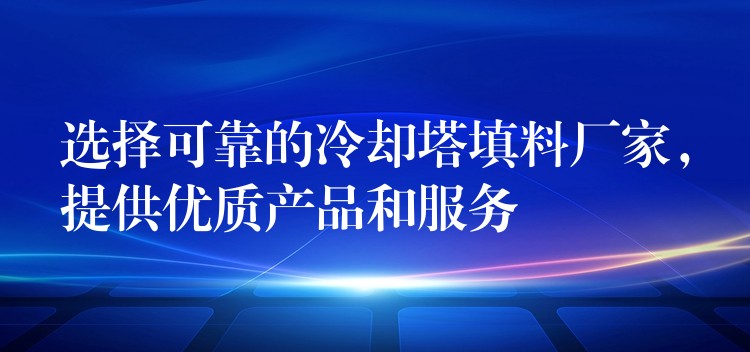 选择可靠的冷却塔填料厂家，提供优质产品和服务