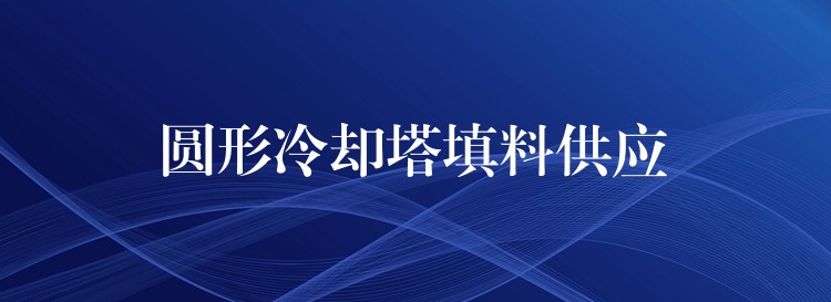 圆形冷却塔填料供应