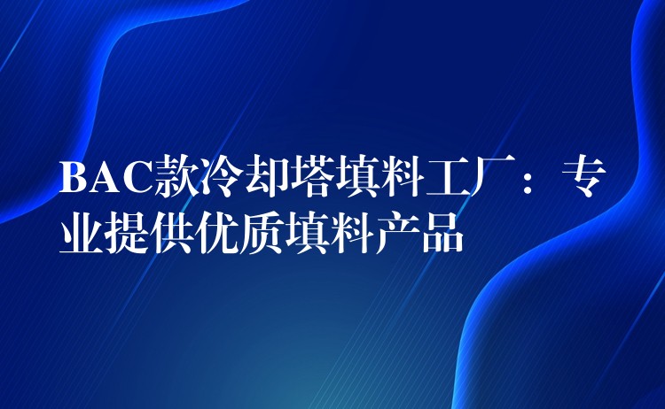 BAC款冷却塔填料工厂：专业提供优质填料产品