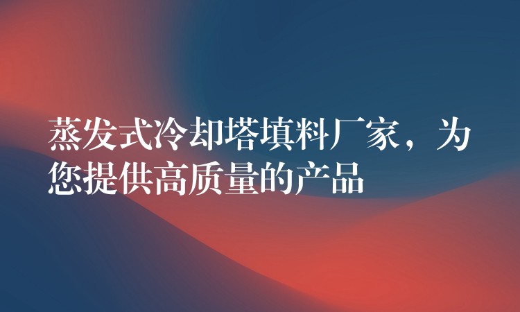 蒸发式冷却塔填料厂家，为您提供高质量的产品