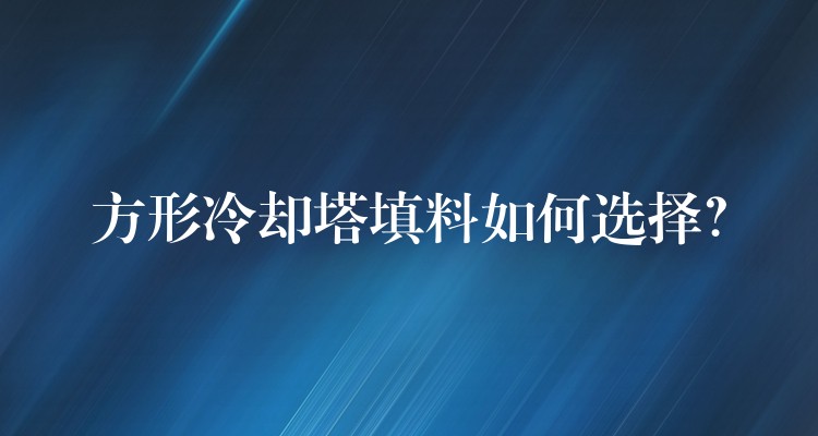 方形冷却塔填料如何选择？