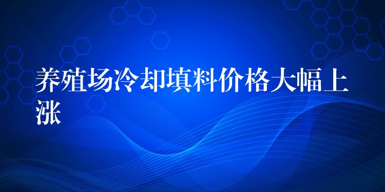 养殖场冷却填料价格大幅上涨