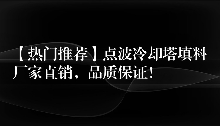 【热门推荐】点波冷却塔填料厂家直销，品质保证！