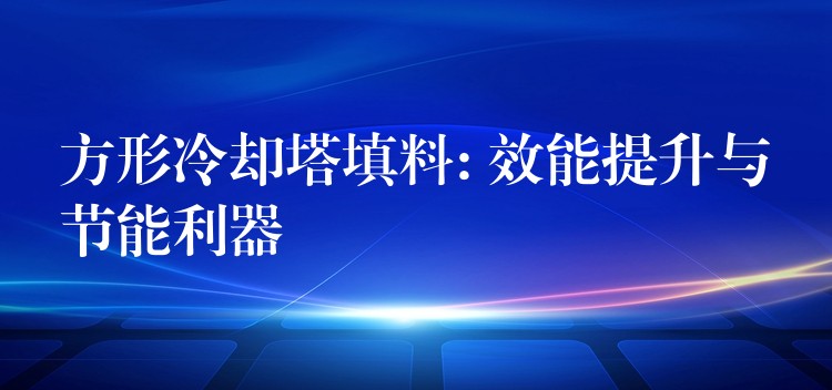 方形冷却塔填料: 效能提升与节能利器