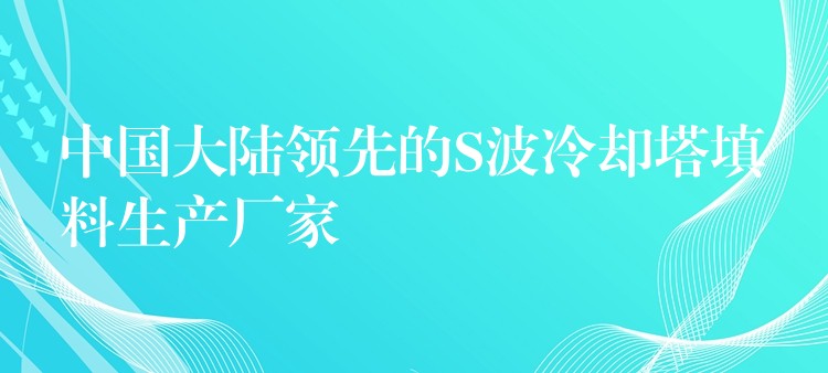 中国大陆领先的S波冷却塔填料生产厂家