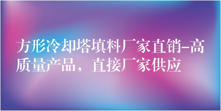 方形冷却塔填料厂家直销-高质量产品，直接厂家供应