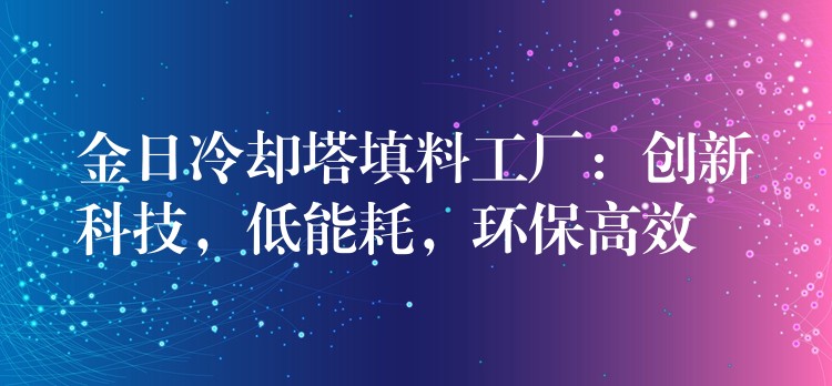 金日冷却塔填料工厂：创新科技，低能耗，环保高效