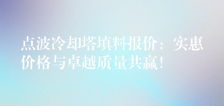 点波冷却塔填料报价：实惠价格与卓越质量共赢！
