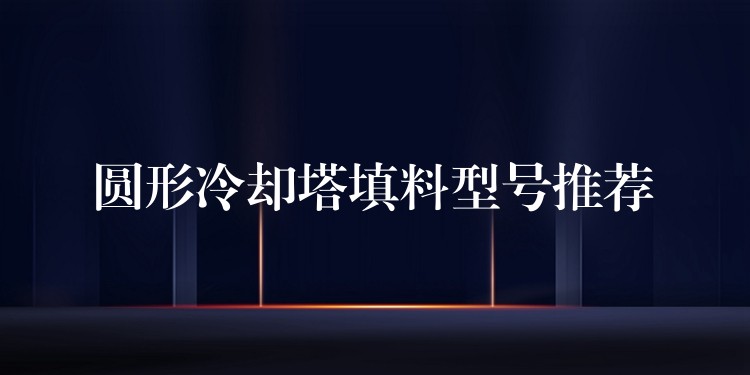 圆形冷却塔填料型号推荐