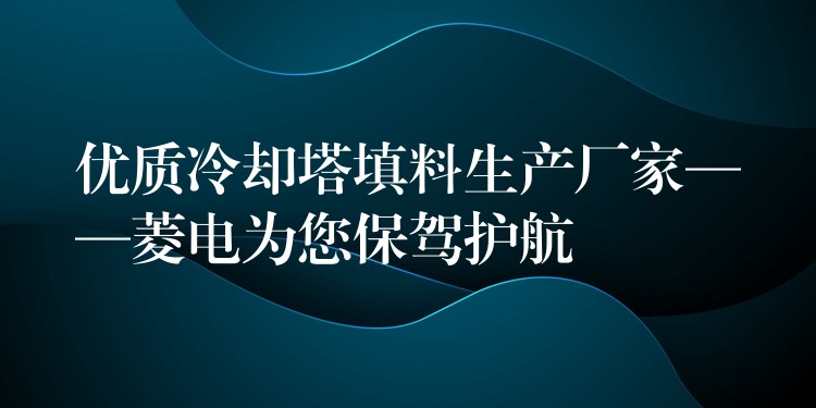 优质冷却塔填料生产厂家——菱电为您保驾护航