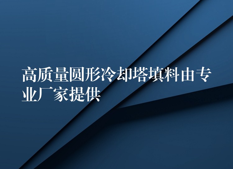 高质量圆形冷却塔填料由专业厂家提供