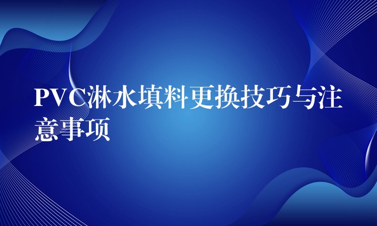 PVC淋水填料更换技巧与注意事项