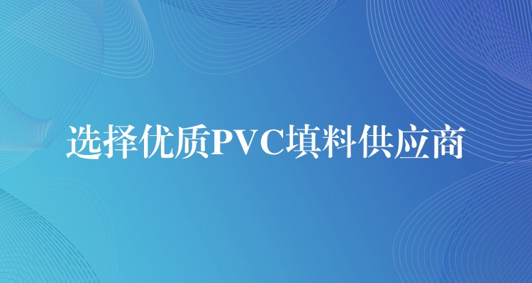 选择优质PVC填料供应商