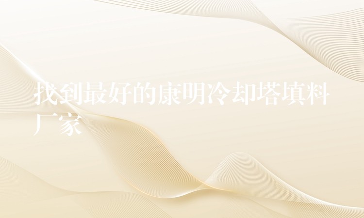 找到最好的康明冷却塔填料厂家