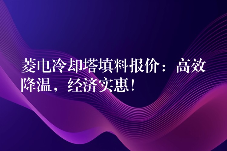 菱电冷却塔填料报价：高效降温，经济实惠！